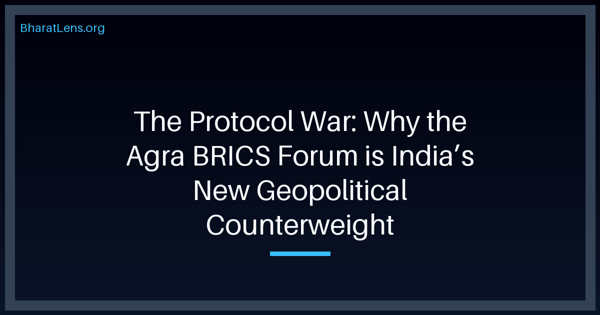 The Protocol War: Why the Agra BRICS Forum is India’s New Geopolitical Counterweight
