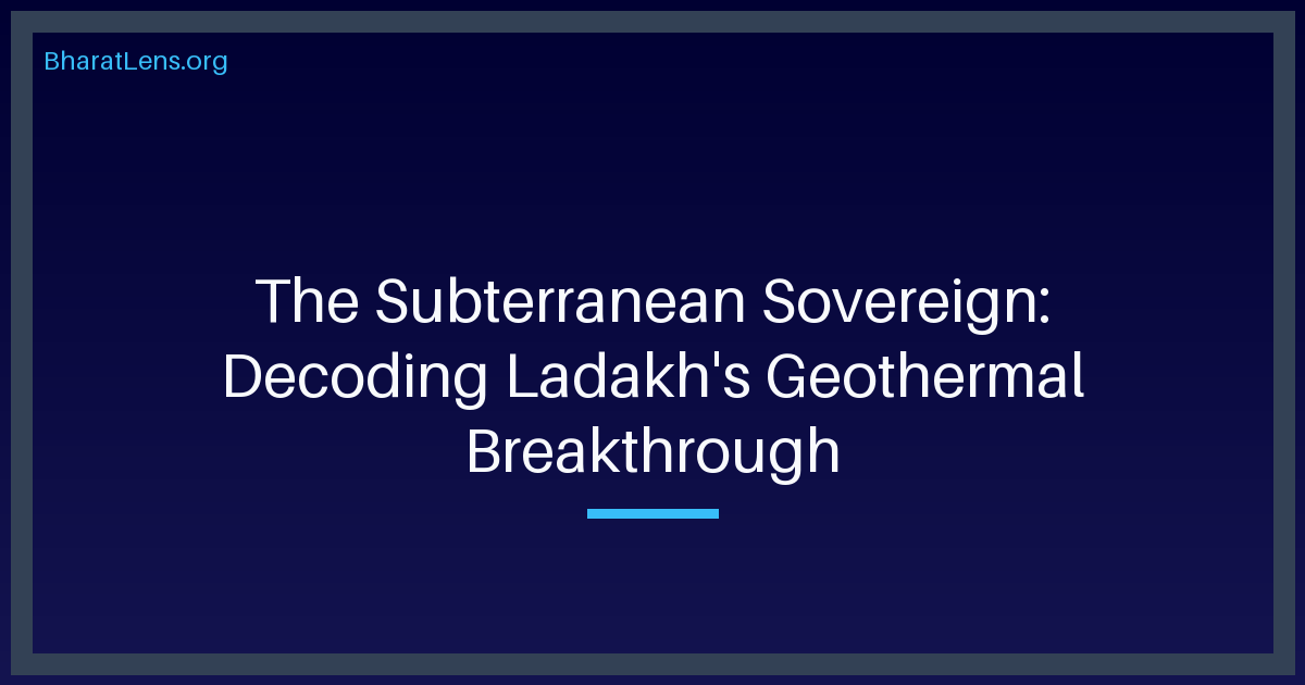 The Subterranean Sovereign: Decoding Ladakh's Geothermal Breakthrough