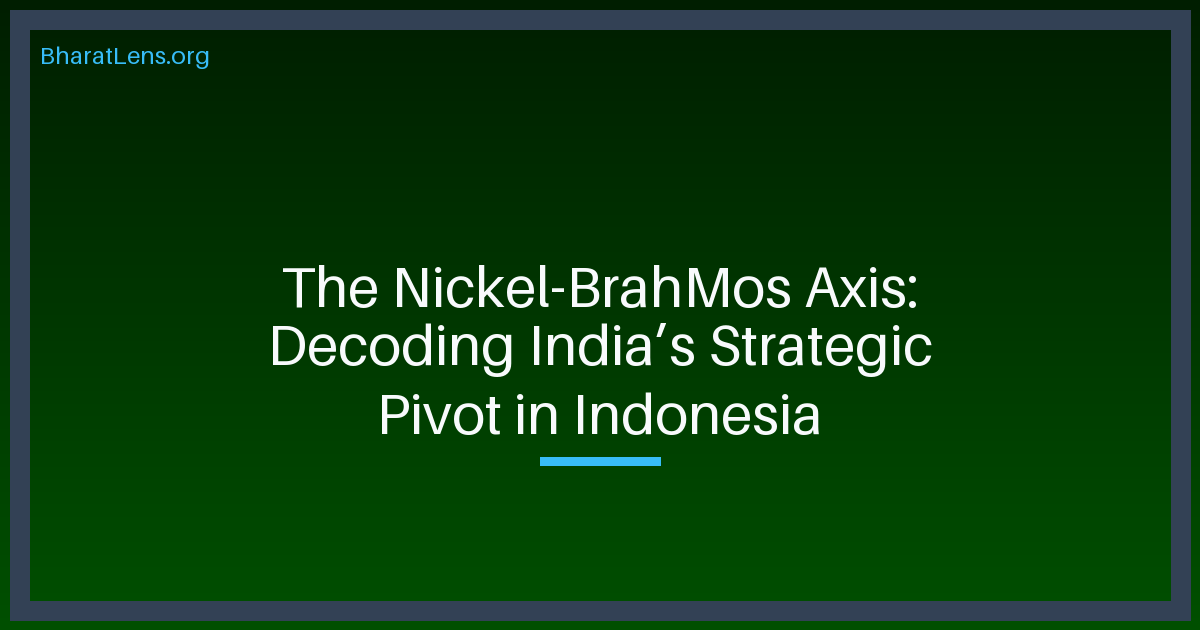 The Nickel-BrahMos Axis: Decoding India’s Strategic Pivot in Indonesia