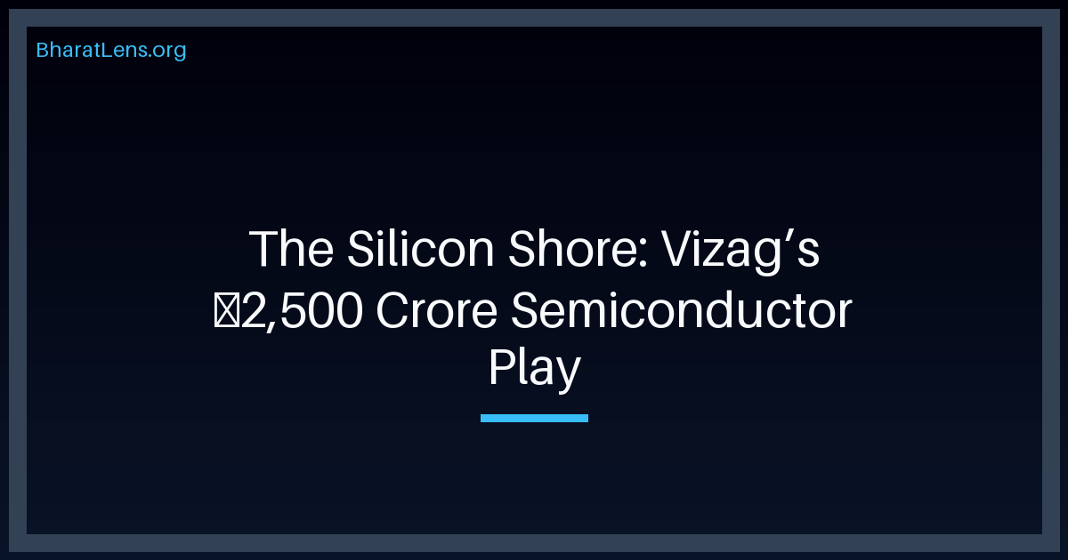 The Silicon Shore: Vizag’s ₹2,500 Crore Semiconductor Play