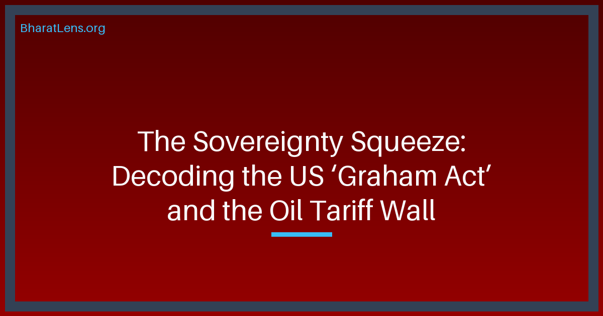 The Sovereignty Squeeze: Decoding the US ‘Graham Act’ and the Oil Tariff Wall