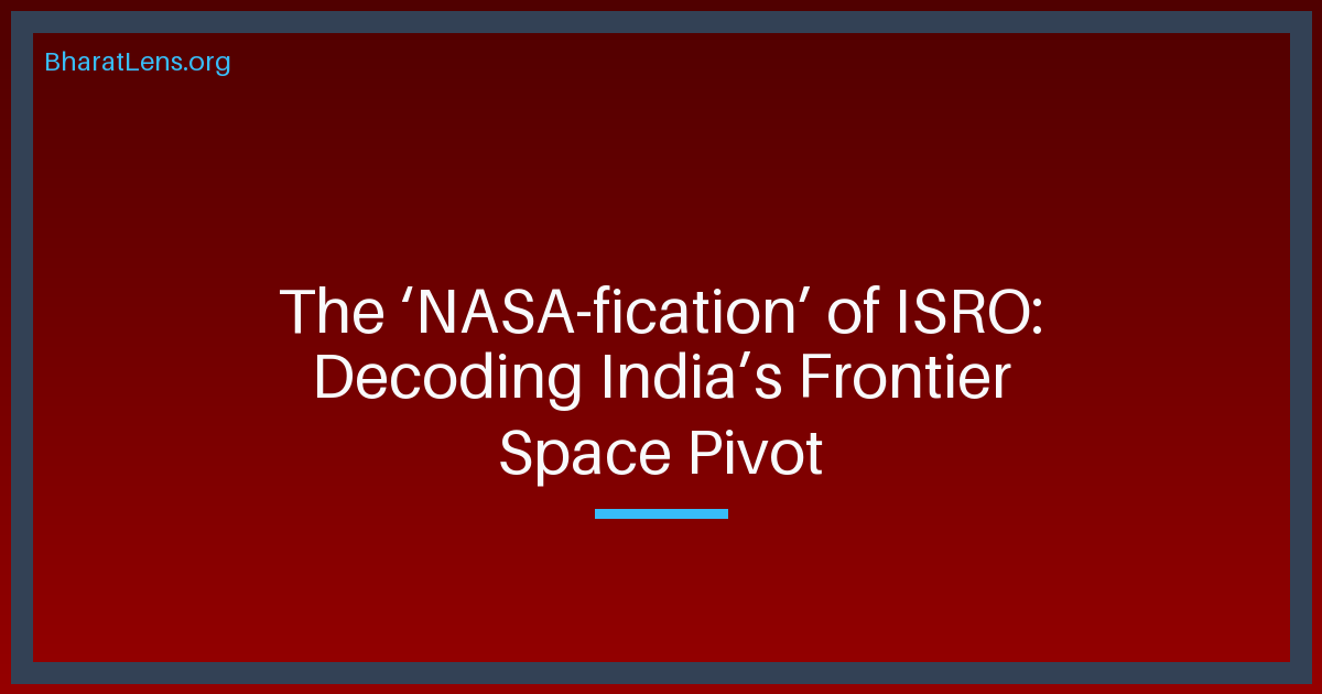 The ‘NASA-fication’ of ISRO: Decoding India’s Frontier Space Pivot