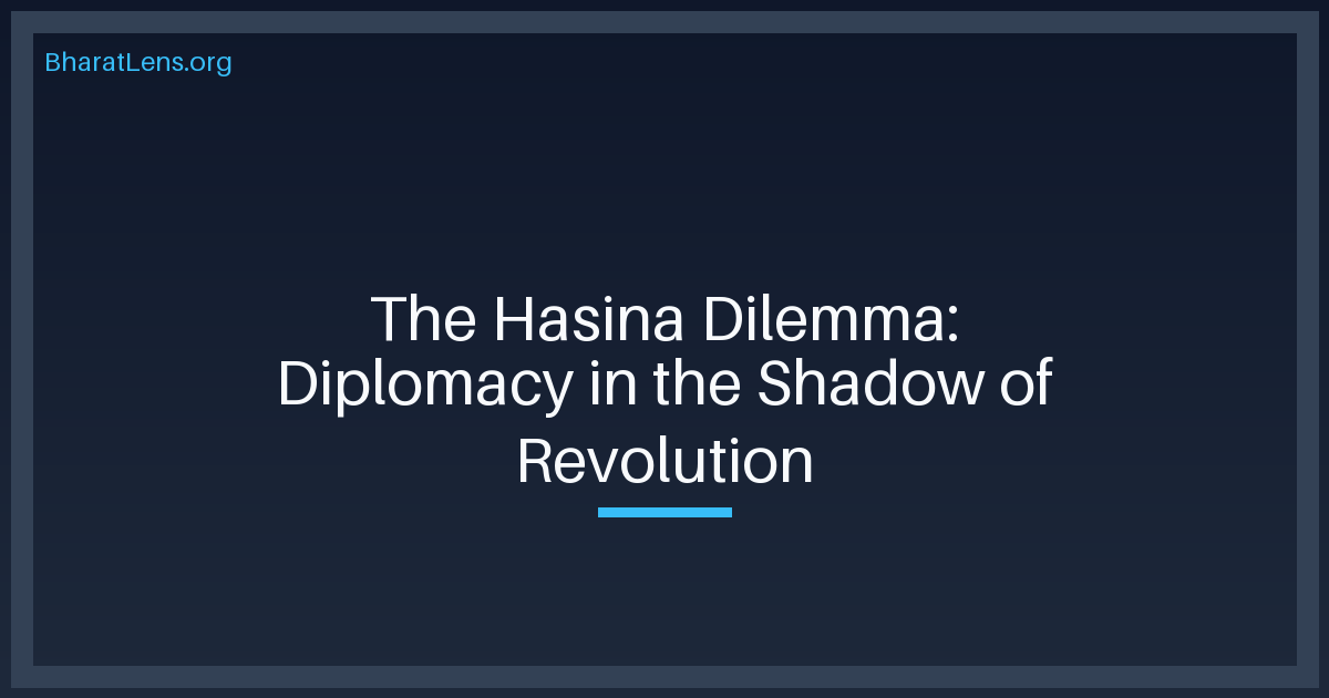 The Hasina Dilemma: Diplomacy in the Shadow of Revolution