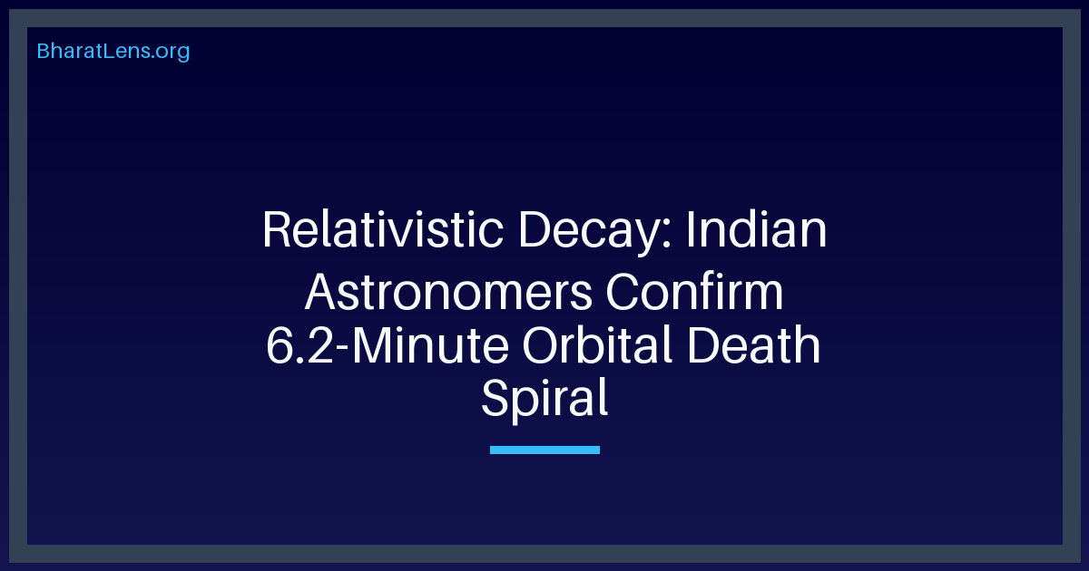 Relativistic Decay: Indian Astronomers Confirm 6.2-Minute Orbital Death Spiral