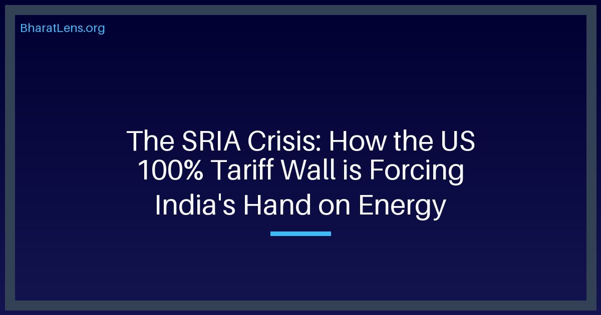 The SRIA Crisis: How the US 100% Tariff Wall is Forcing India's Hand on Energy