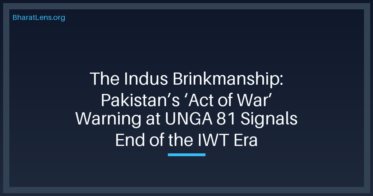 The Indus Brinkmanship: Pakistan’s ‘Act of War’ Warning at UNGA 81 Signals End of the IWT Era
