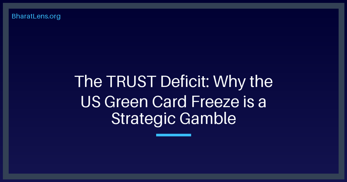 The TRUST Deficit: Why the US Green Card Freeze is a Strategic Gamble