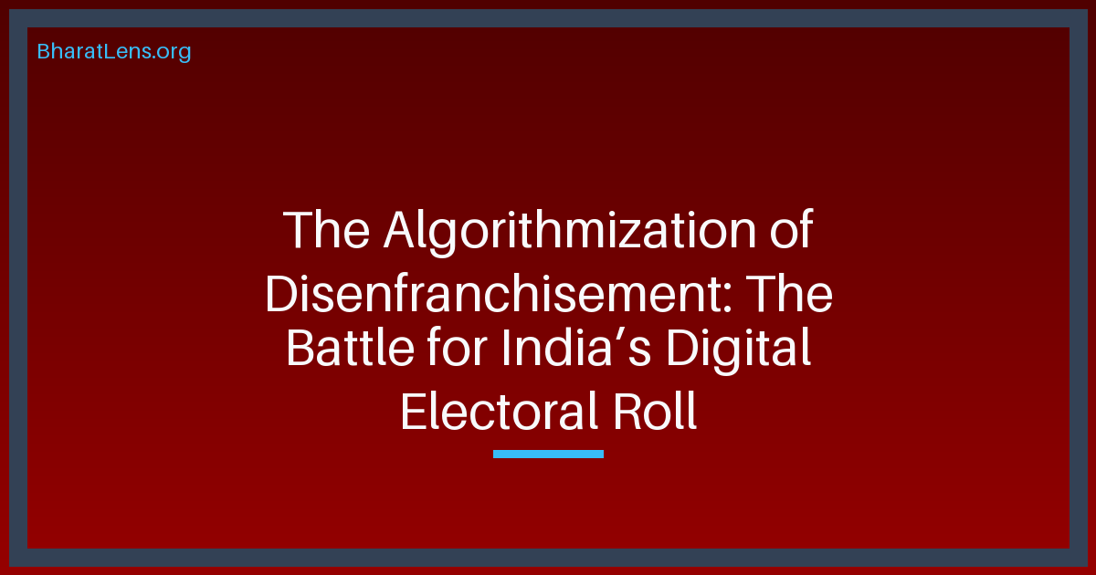 The Algorithmization of Disenfranchisement: The Battle for India’s Digital Electoral Roll