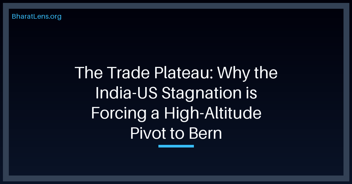 The Trade Plateau: Why the India-US Stagnation is Forcing a High-Altitude Pivot to Bern