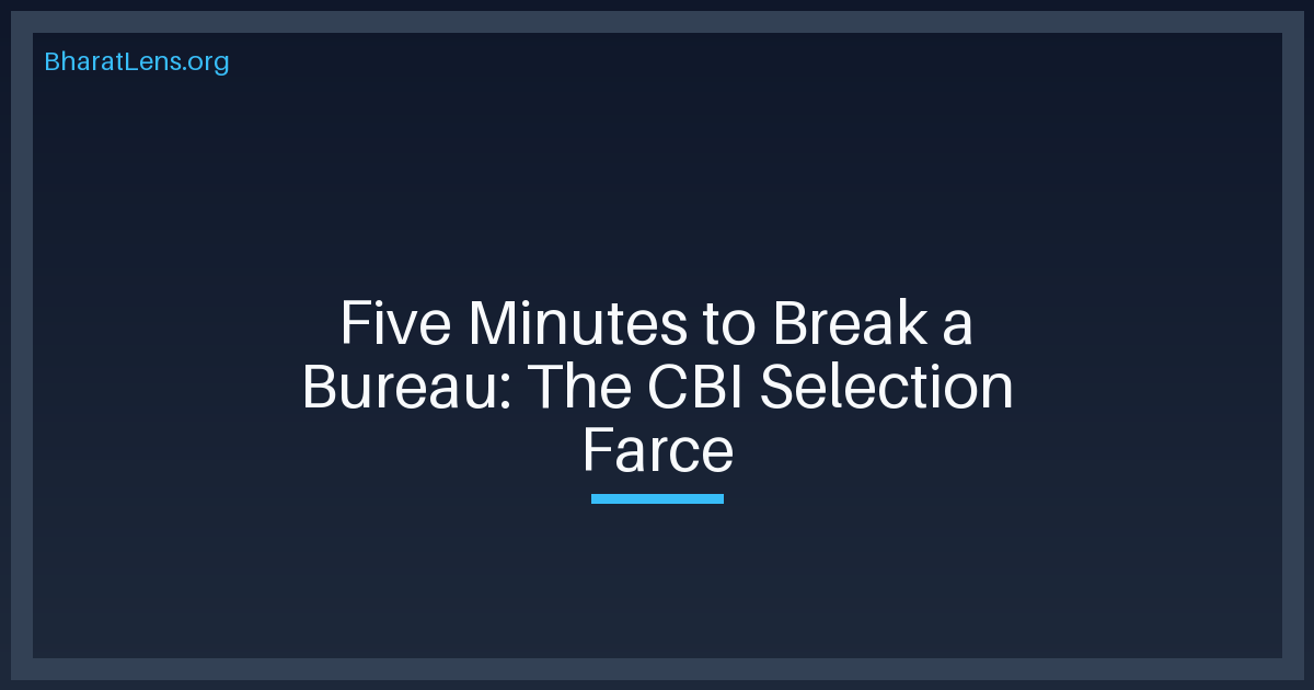 Five Minutes to Break a Bureau: The CBI Selection Farce