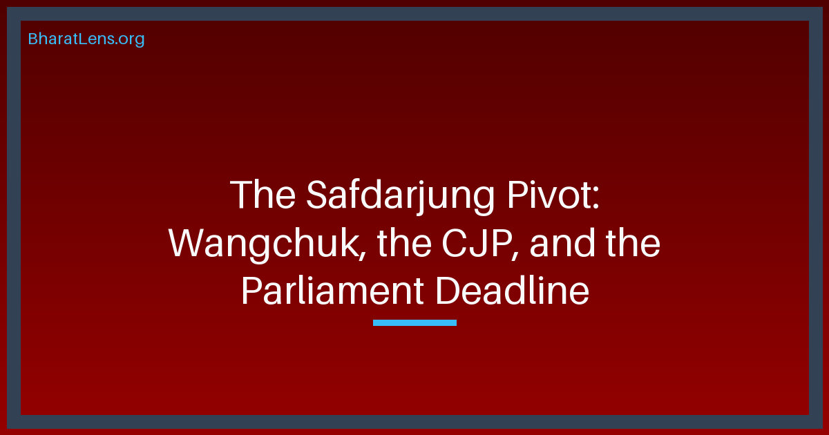 The Safdarjung Pivot: Wangchuk, the CJP, and the Parliament Deadline