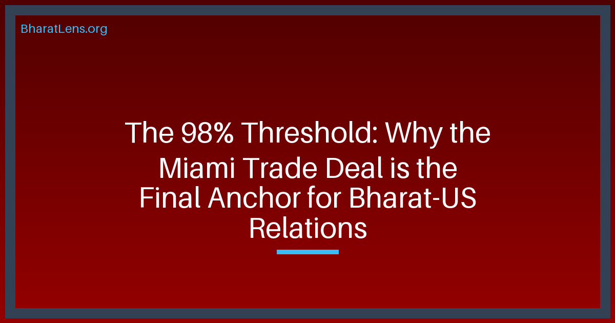The 98% Threshold: Why the Miami Trade Deal is the Final Anchor for Bharat-US Relations