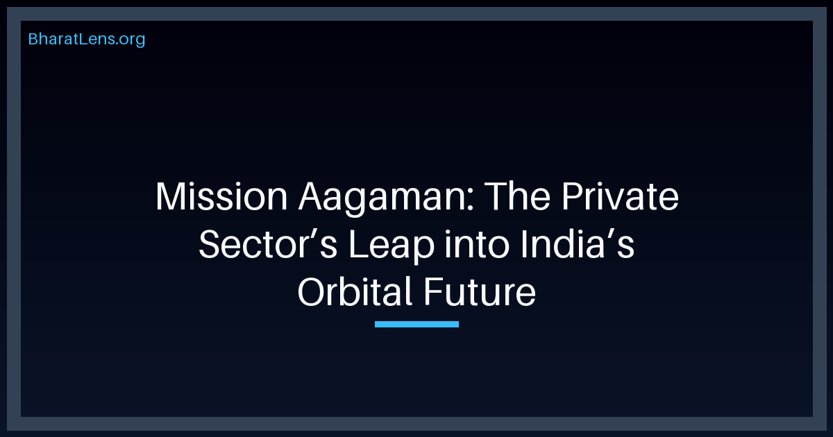 Mission Aagaman: The Private Sector’s Leap into India’s Orbital Future