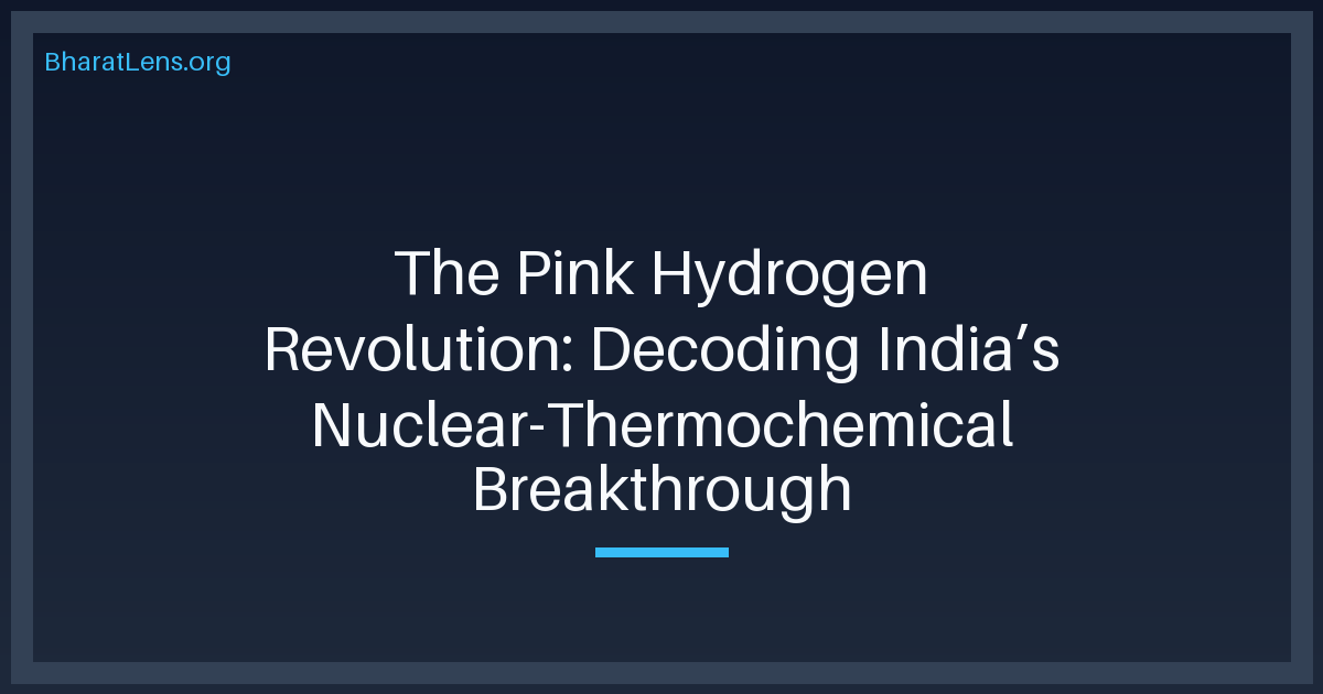 The Pink Hydrogen Revolution: Decoding India’s Nuclear-Thermochemical Breakthrough