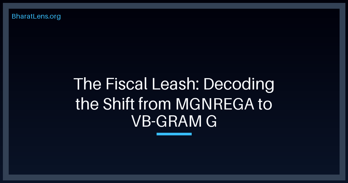 The Fiscal Leash: Decoding the Shift from MGNREGA to VB-GRAM G
