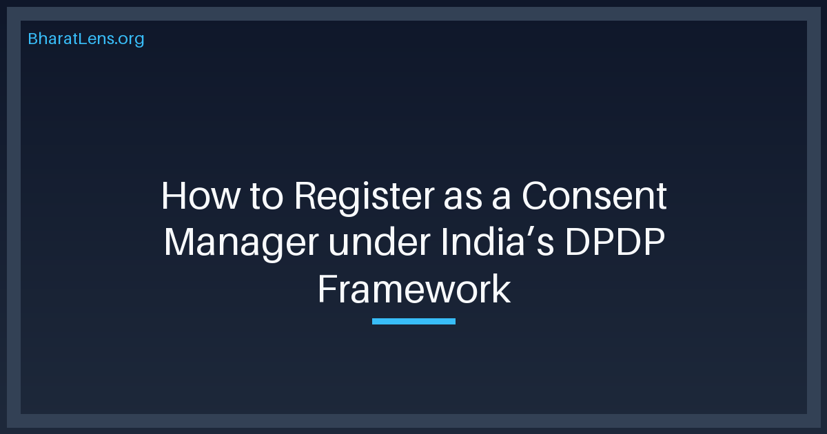 How to Register as a Consent Manager under India’s DPDP Framework