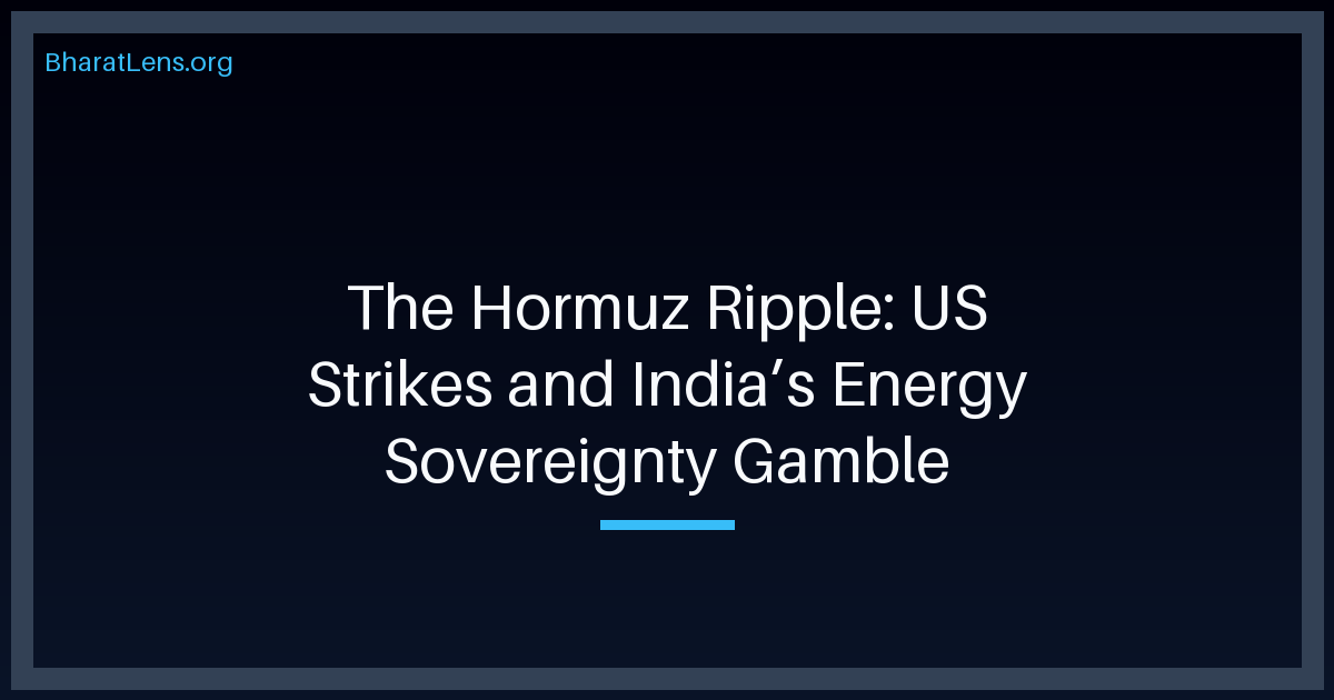 The Hormuz Ripple: US Strikes and India’s Energy Sovereignty Gamble