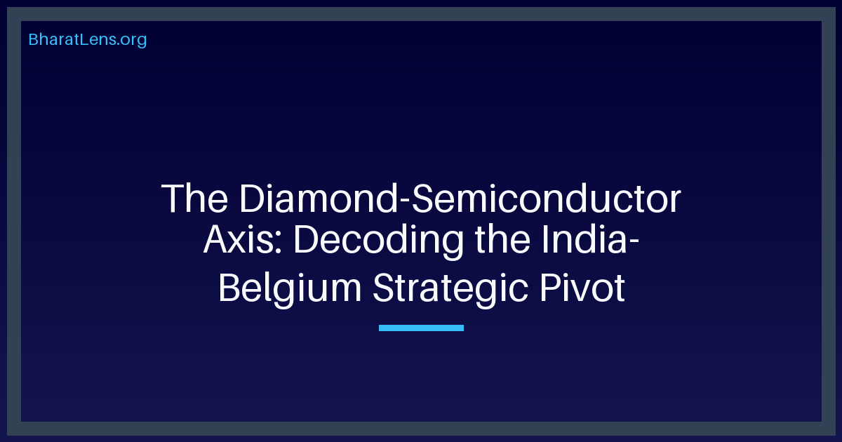 The Diamond-Semiconductor Axis: Decoding the India-Belgium Strategic Pivot