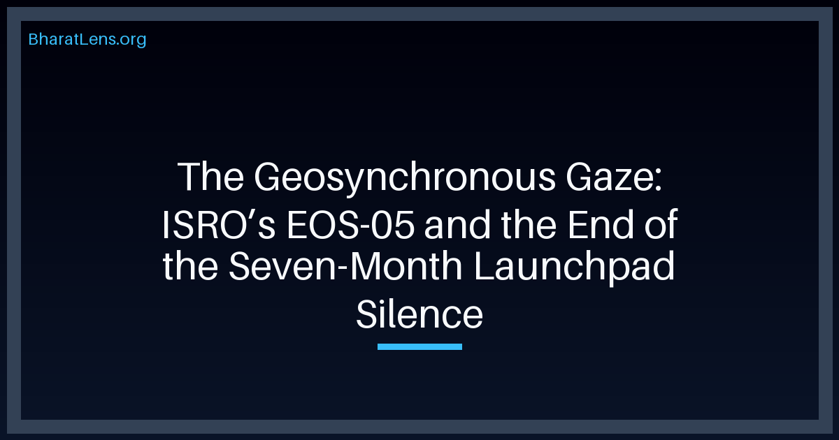 The Geosynchronous Gaze: ISRO’s EOS-05 and the End of the Seven-Month Launchpad Silence