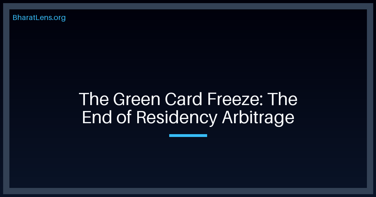 The Green Card Freeze: The End of India’s ‘Residency Arbitrage’ in Tech