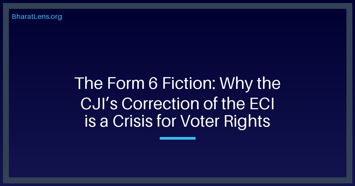 The Form 6 Fiction: Why the CJI’s Correction of the ECI is a Crisis for Voter Rights
