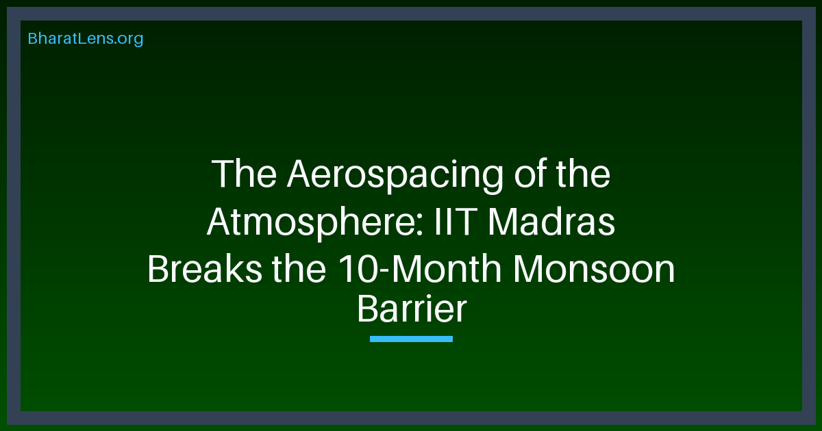 The Aerospacing of the Atmosphere: IIT Madras Breaks the 10-Month Monsoon Barrier