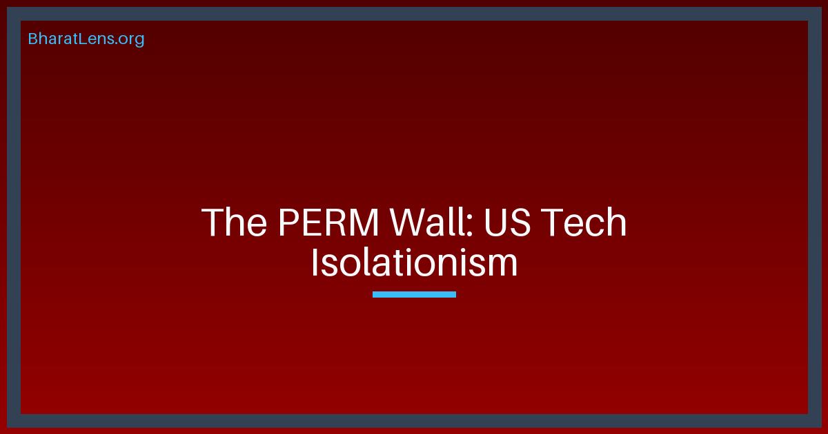 The PERM Wall: Washington’s New Economic Iron Curtain and the Indian Tech Crisis
